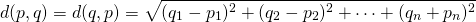 $$ d(p,q)=d(q,p)=\sqrt{(q_1-p_1)^2+(q_2-p_2)^2+\cdots+(q_n+p_n)^2} \\ 