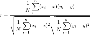 $$ r = \frac{ \displaystyle \frac{1}{N}\sum_{i=1}^{n} (x_{i}-\bar{x})(y_{i}-\bar{y}) } { \displaystyle \sqrt{\frac{1}{N}\sum_{i=1}^n(x_{i}-\bar{x})^2} \sqrt{\frac{1}{N}\sum_{i=1}^n(y_{i}-\bar{y})^2} }